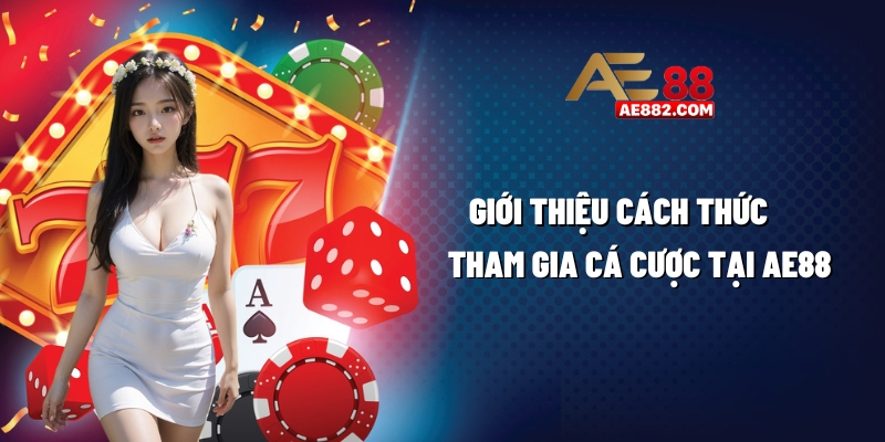 Giới thiệu cách thức tham gia cá cược tại AE88